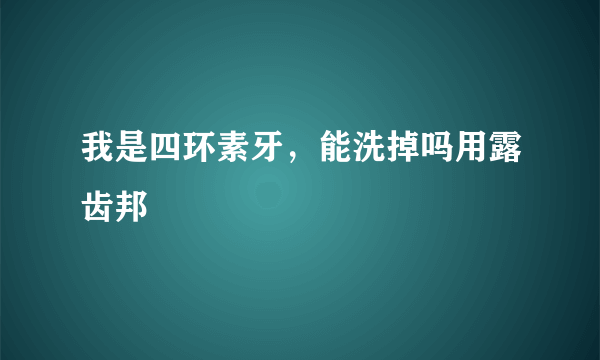 我是四环素牙，能洗掉吗用露齿邦