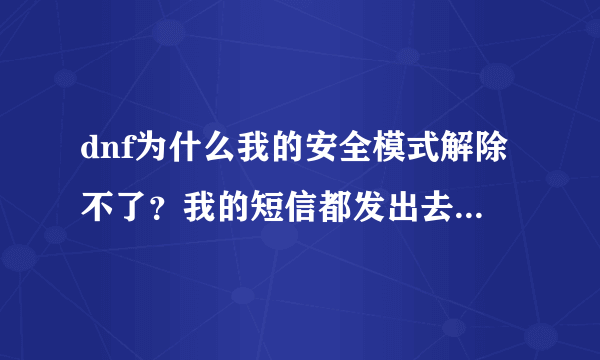 dnf为什么我的安全模式解除不了？我的短信都发出去都验证成功了