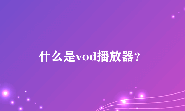 什么是vod播放器？