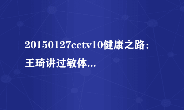 20150127cctv10健康之路：王琦讲过敏体质的饮食