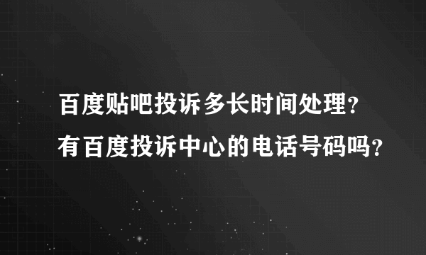 百度贴吧投诉多长时间处理？有百度投诉中心的电话号码吗？