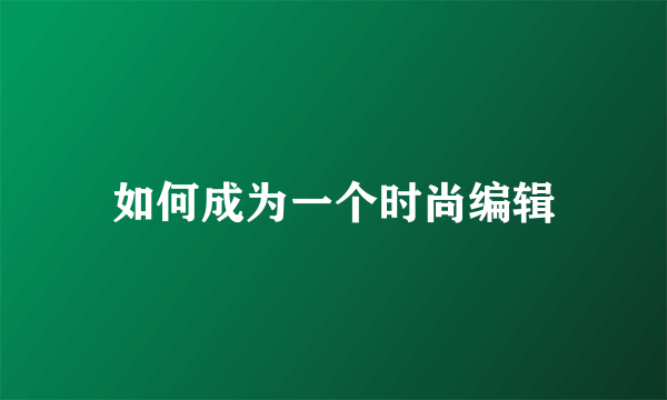 如何成为一个时尚编辑