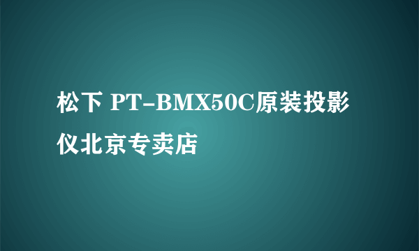 松下 PT-BMX50C原装投影仪北京专卖店