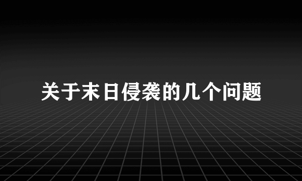 关于末日侵袭的几个问题