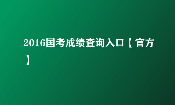 2016国考成绩查询入口【官方】