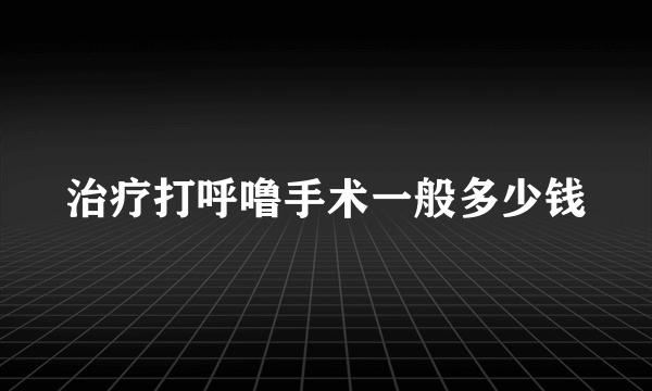 治疗打呼噜手术一般多少钱