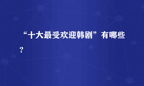 “十大最受欢迎韩剧”有哪些？