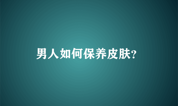 男人如何保养皮肤？