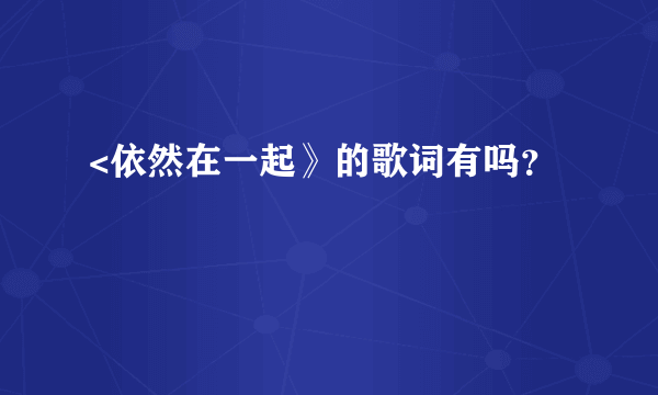 <依然在一起》的歌词有吗？