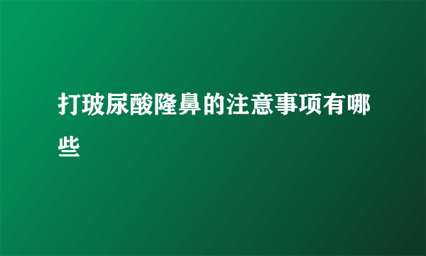 打玻尿酸隆鼻的注意事项有哪些