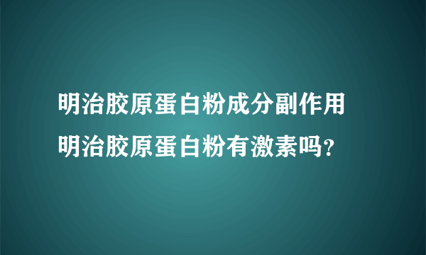 明治胶原蛋白粉成分副作用 明治胶原蛋白粉有激素吗？