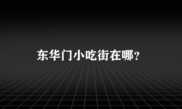 东华门小吃街在哪？