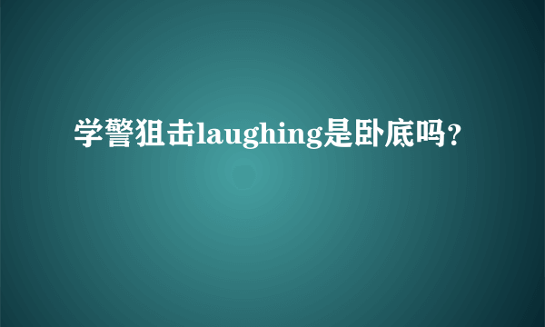 学警狙击laughing是卧底吗？