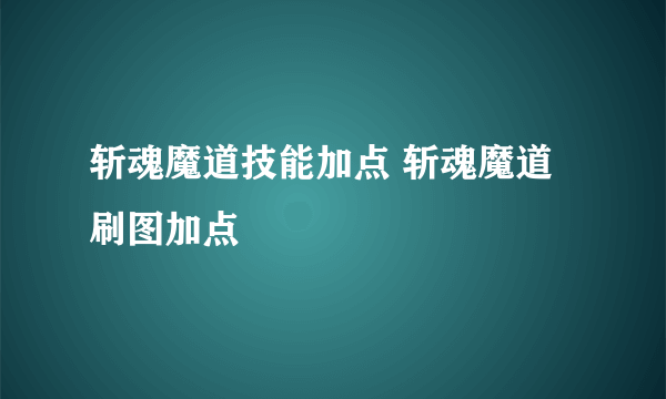 斩魂魔道技能加点 斩魂魔道刷图加点