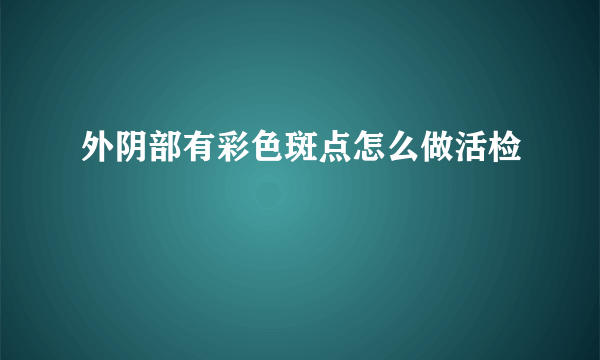 外阴部有彩色斑点怎么做活检