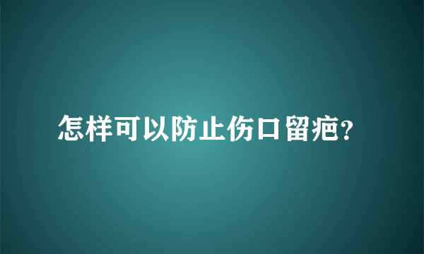 怎样可以防止伤口留疤？