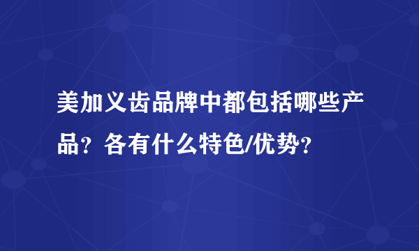 美加义齿品牌中都包括哪些产品？各有什么特色/优势？