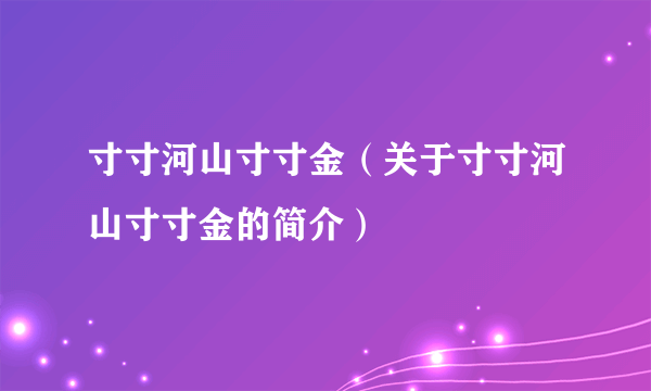 寸寸河山寸寸金（关于寸寸河山寸寸金的简介）