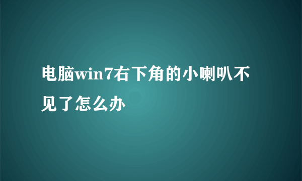 电脑win7右下角的小喇叭不见了怎么办