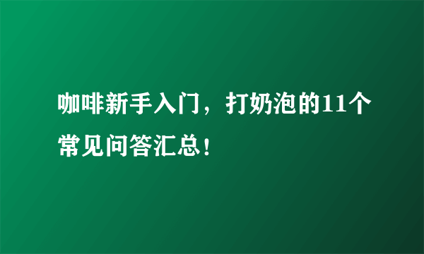 咖啡新手入门，打奶泡的11个常见问答汇总！