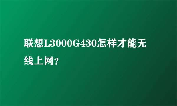 联想L3000G430怎样才能无线上网？