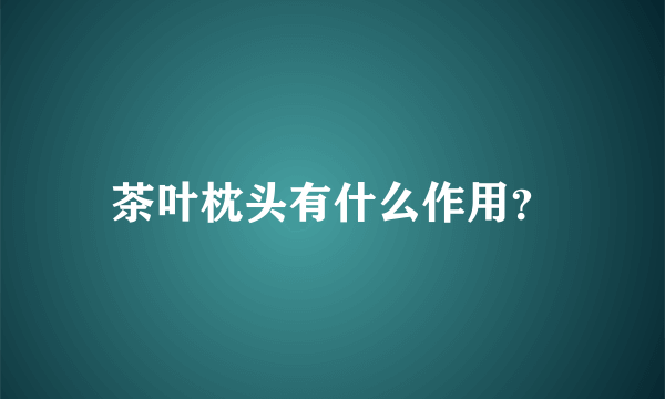 茶叶枕头有什么作用？