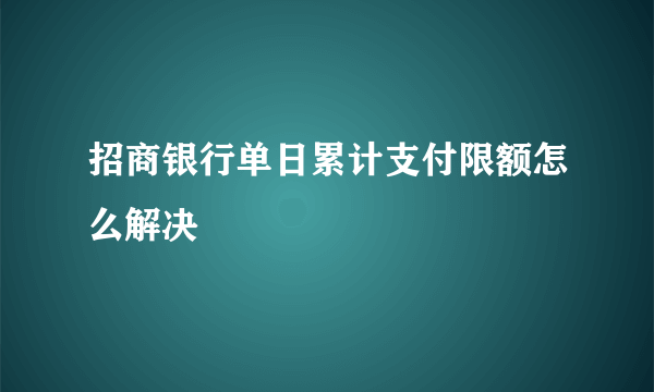 招商银行单日累计支付限额怎么解决