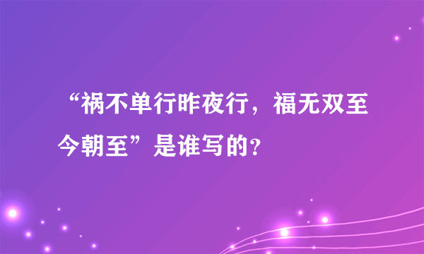 “祸不单行昨夜行，福无双至今朝至”是谁写的？