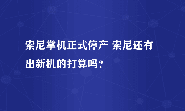 索尼掌机正式停产 索尼还有出新机的打算吗？