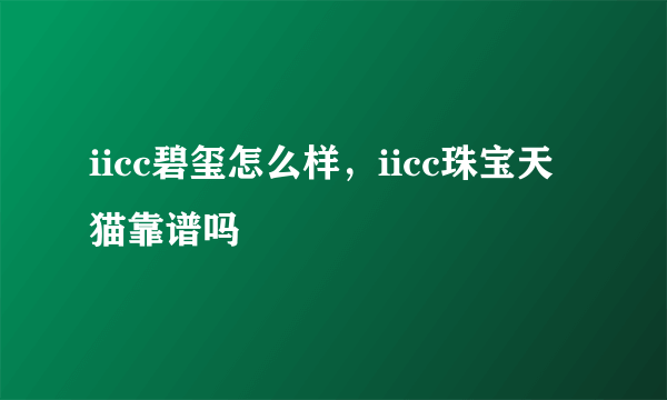 iicc碧玺怎么样，iicc珠宝天猫靠谱吗