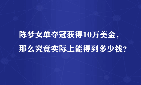 陈梦女单夺冠获得10万美金，那么究竟实际上能得到多少钱？