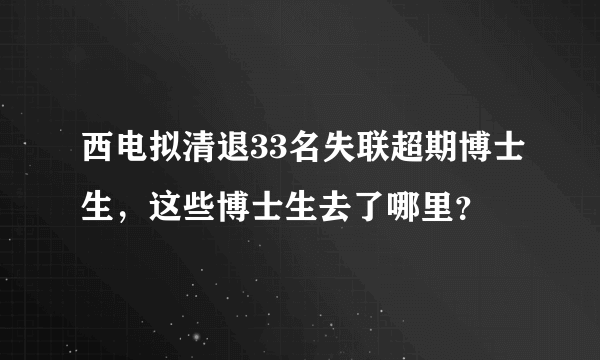 西电拟清退33名失联超期博士生，这些博士生去了哪里？