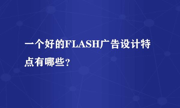 一个好的FLASH广告设计特点有哪些？