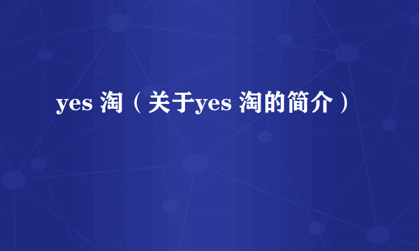 yes 淘（关于yes 淘的简介）