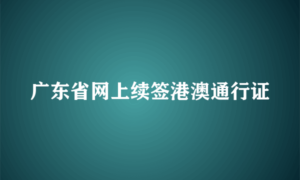 广东省网上续签港澳通行证