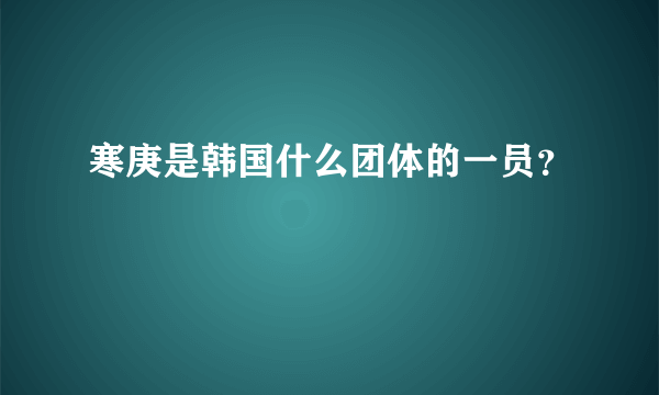 寒庚是韩国什么团体的一员？