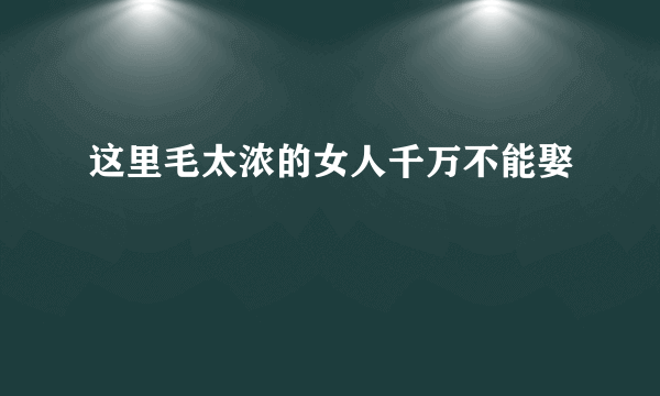 这里毛太浓的女人千万不能娶