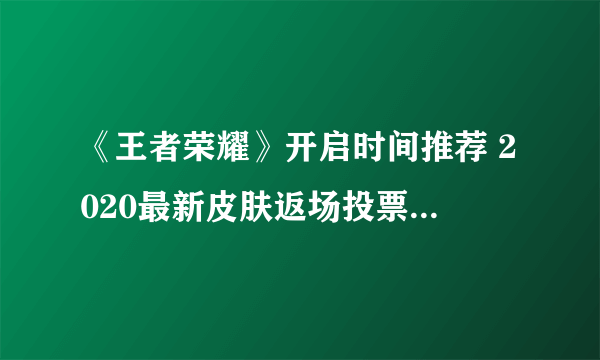 《王者荣耀》开启时间推荐 2020最新皮肤返场投票入口在哪