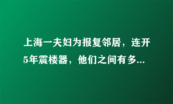 上海一夫妇为报复邻居，连开5年震楼器，他们之间有多大的仇怨？