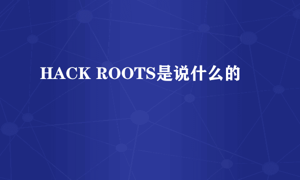 HACK ROOTS是说什么的