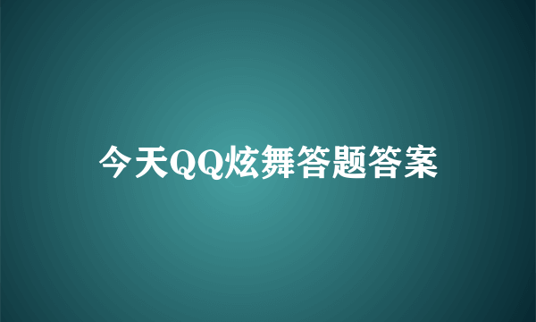 今天QQ炫舞答题答案