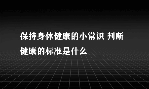 保持身体健康的小常识 判断健康的标准是什么