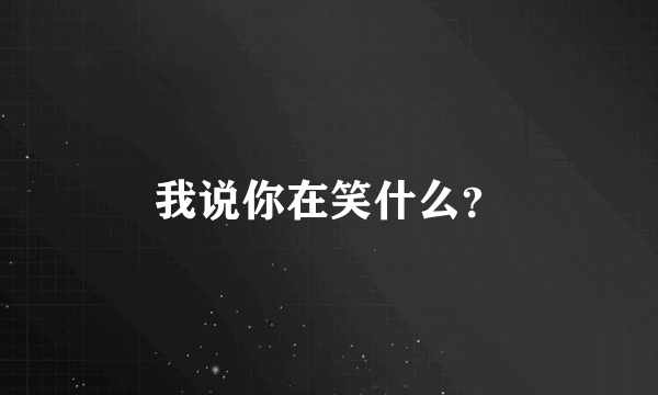 我说你在笑什么？