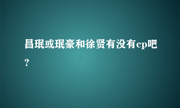 昌珉或珉豪和徐贤有没有cp吧？