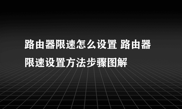 路由器限速怎么设置 路由器限速设置方法步骤图解