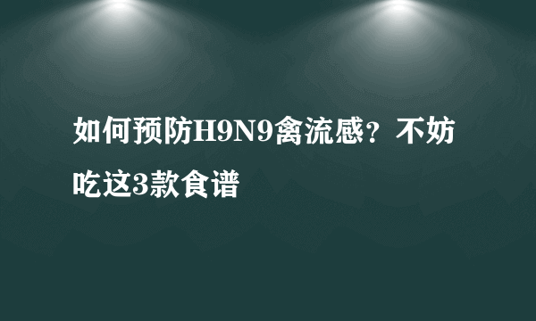 如何预防H9N9禽流感？不妨吃这3款食谱