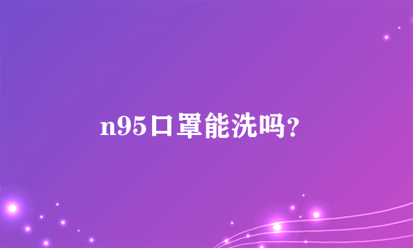 n95口罩能洗吗？