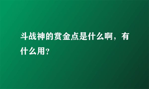 斗战神的赏金点是什么啊，有什么用？