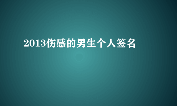 2013伤感的男生个人签名