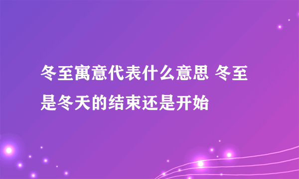 冬至寓意代表什么意思 冬至是冬天的结束还是开始